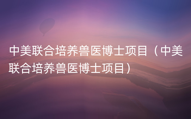 中美联合培养兽医博士项目（中美联合培养兽医博士