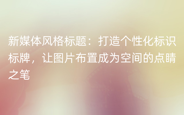 新媒体风格标题：打造个性化标识标牌，让图片布置成为空间的点睛之笔