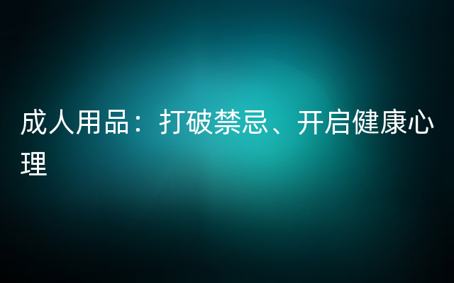 成人用品：打破禁忌、开启健康心理