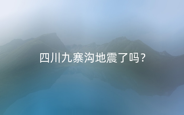 四川九寨沟地震了吗？