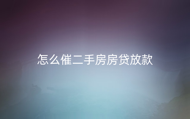 怎么催二手房房贷放款