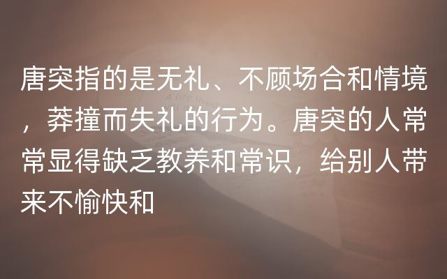 唐突指的是无礼、不顾场合和情境，莽撞而失礼的行为。唐突的人常常显得缺乏教养和常识