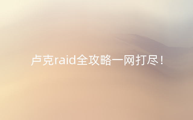 卢克raid全攻略一网打尽！