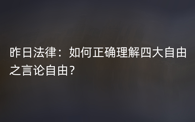 昨日法律：如何正确理解四大自由之言论自由？