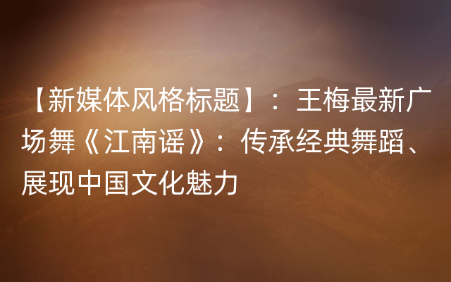 【新媒体风格标题】：王梅最新广场舞《江南谣》：传承经典舞蹈、展现中国文化魅力