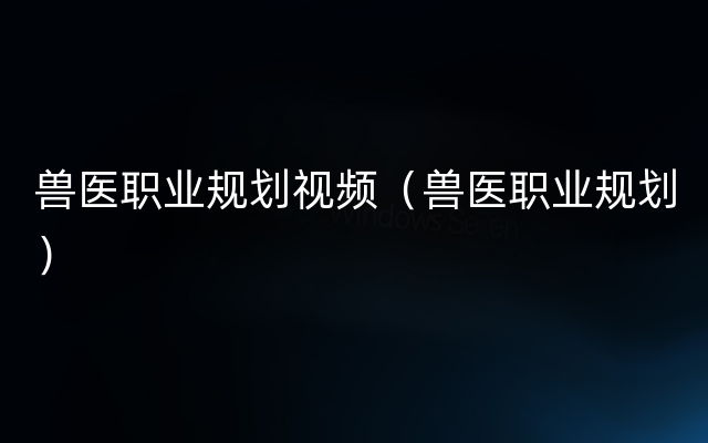 兽医职业规划视频（兽医职业规划）