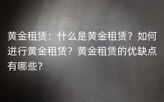 黄金租赁：什么是黄金租赁？如何进行黄金租赁？黄金租赁的优缺点有哪些？