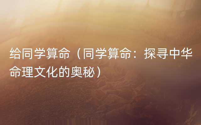 给同学算命（同学算命：探寻中华命理文化的奥秘）