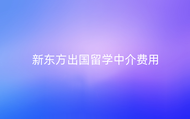 新东方出国留学中介费用