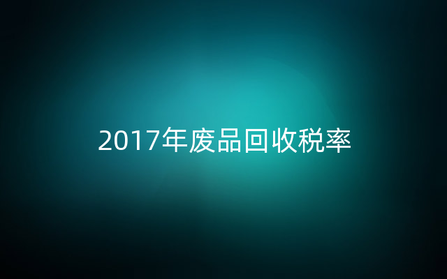 2017年废品回收税率