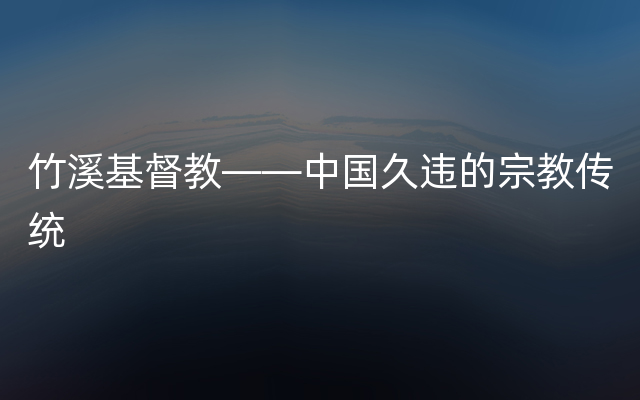 竹溪基督教——中国久违的宗教传统