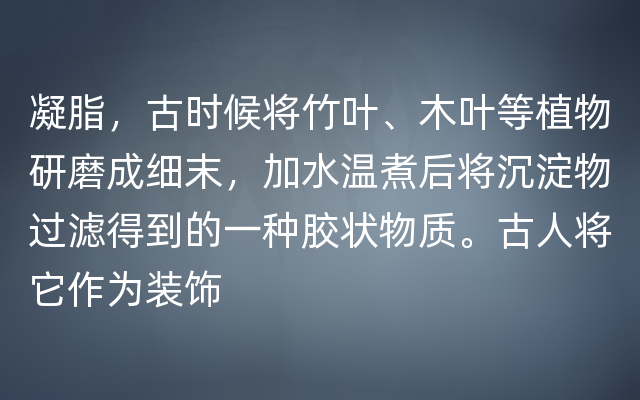 凝脂，古时候将竹叶、木叶等植物研磨成细末，加水温煮后将沉淀物过滤得到的一种胶状物