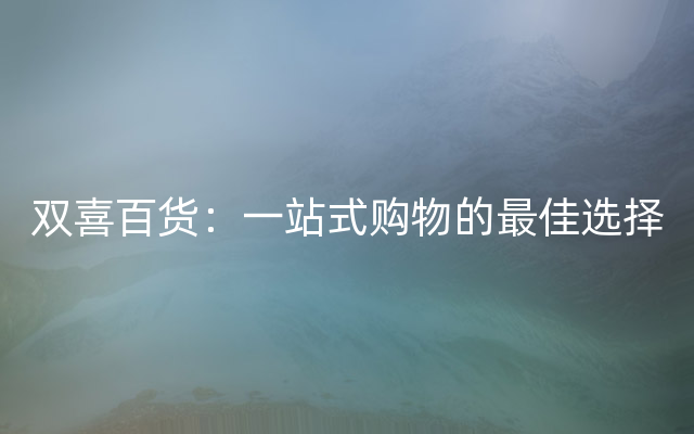 双喜百货：一站式购物的最佳选择