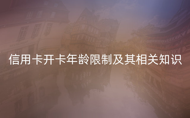 信用卡开卡年龄限制及其相关知识