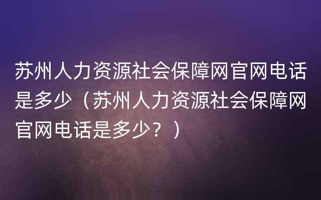 苏州人力资源社会保障网官网电话是多少（苏州人力