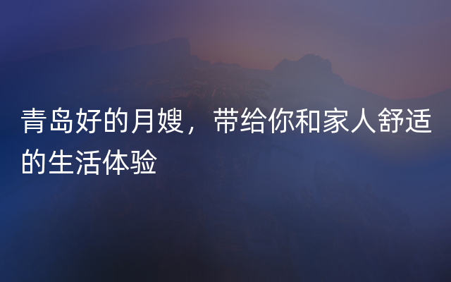 青岛好的月嫂，带给你和家人舒适的生活体验