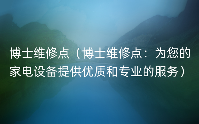 博士维修点（博士维修点：为您的家电设备提供优质和专业的服务）