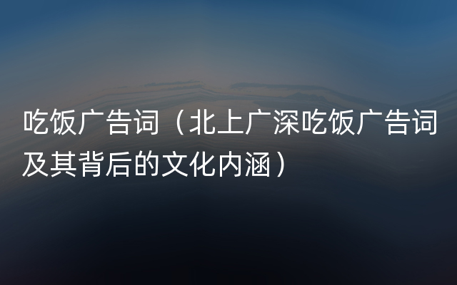 吃饭广告词（北上广深吃饭广告词及其背后的文化内涵）