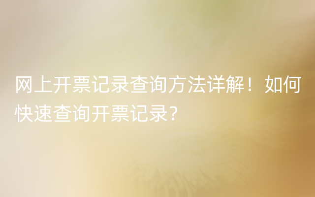 网上开票记录查询方法详解！如何快速查询开票记录？