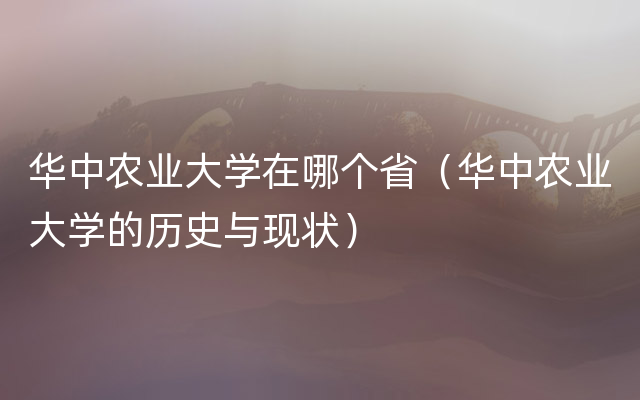 华中农业大学在哪个省（华中农业大学的历史与现状）