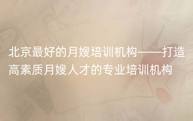 北京最好的月嫂培训机构——打造高素质月嫂人才的专业培训机构