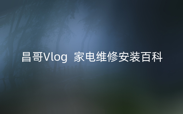 昌哥Vlog  家电维修安装百科