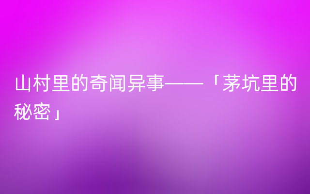 山村里的奇闻异事——「茅坑里的秘密」