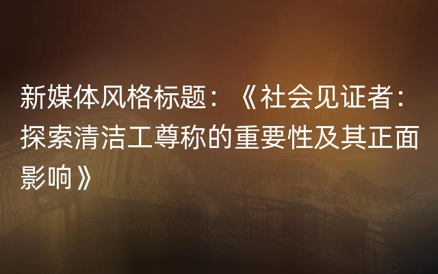 新媒体风格标题：《社会见证者：探索清洁工尊称的重要性及其正面影响》