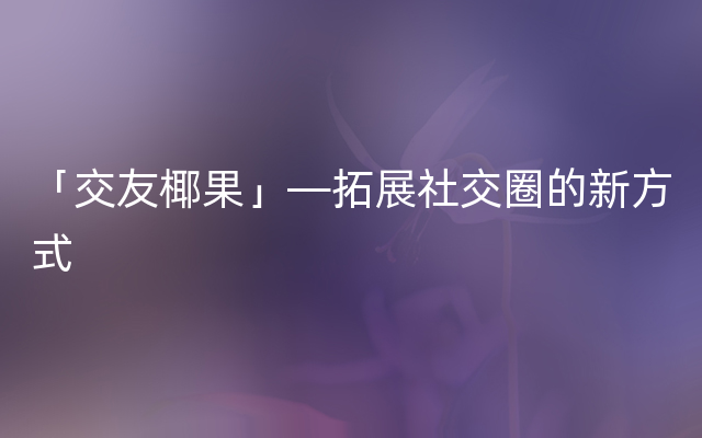 「交友椰果」—拓展社交圈的新方式