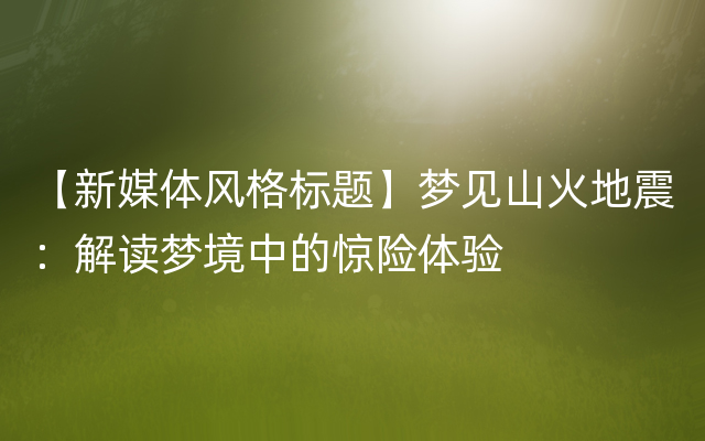 【新媒体风格标题】梦见山火地震：解读梦境中的惊