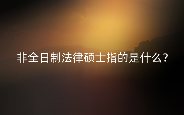 非全日制法律硕士指的是什么？