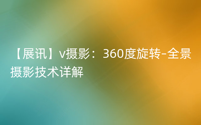 【展讯】v摄影：360度旋转–全景摄影技术详解