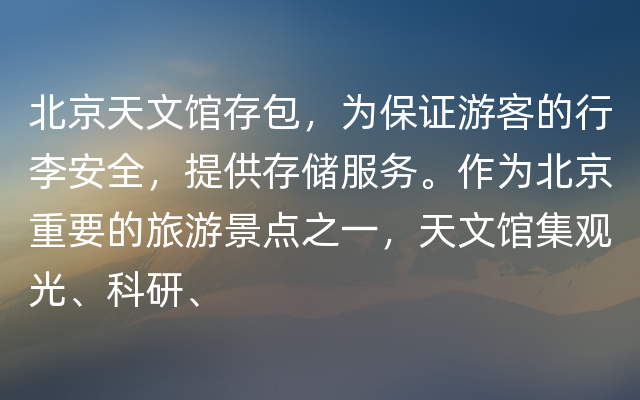 北京天文馆存包，为保证游客的行李安全，提供存储服务。作为北京重要的旅游景点之一，