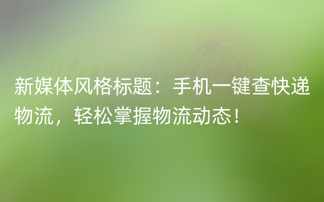 新媒体风格标题：手机一键查快递物流，轻松掌握物流动态！