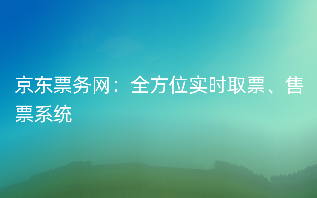 京东票务网：全方位实时取票、售票系统