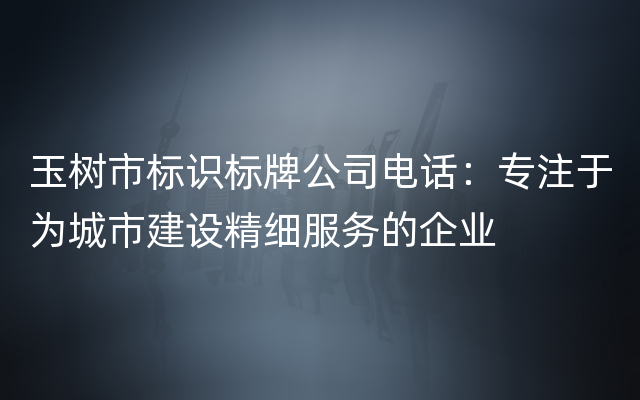 玉树市标识标牌公司电话：专注于为城市建设精细服务的企业