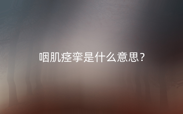 咽肌痉挛是什么意思？