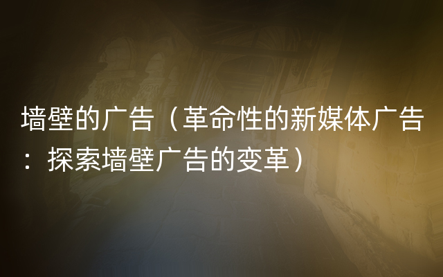 墙壁的广告（革命性的新媒体广告：探索墙壁广告的