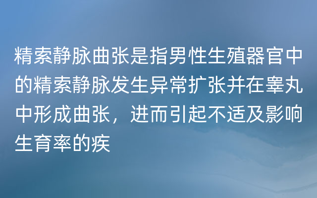 精索静脉曲张是指男性生殖器官中的精索静脉发生异常扩张并在睾丸中形成曲张，进而引起