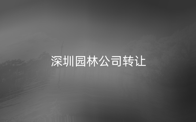 深圳园林公司转让