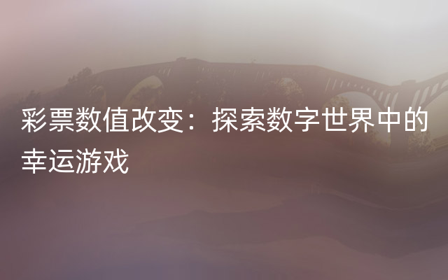 彩票数值改变：探索数字世界中的幸运游戏