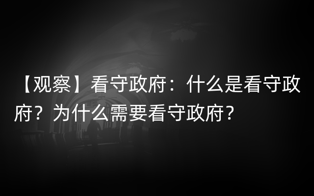 【观察】看守政府：什么是看守政府？为什么需要看