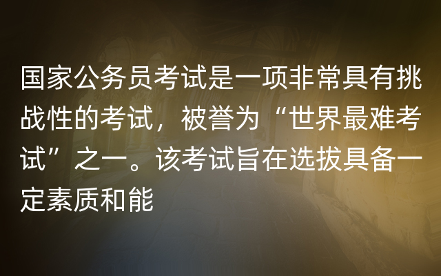 国家公务员考试是一项非常具有挑战性的考试，被誉为“世界最难考试”之一。该考试旨在