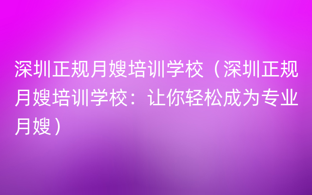 深圳正规月嫂培训学校（深圳正规月嫂培训学校：让你轻松成为专业月嫂）