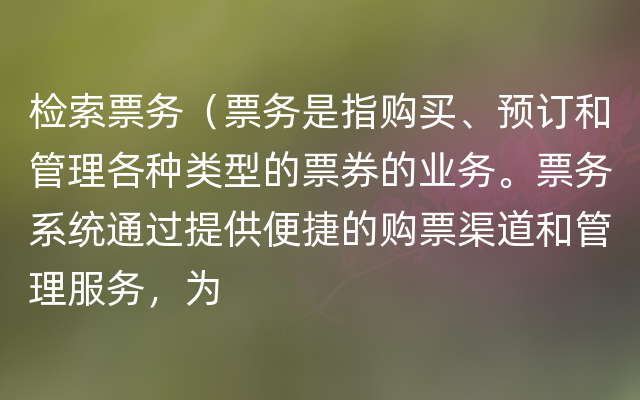 检索票务（票务是指购买、预订和管理各种类型的票券的业务。票务系统通过提供便捷的购