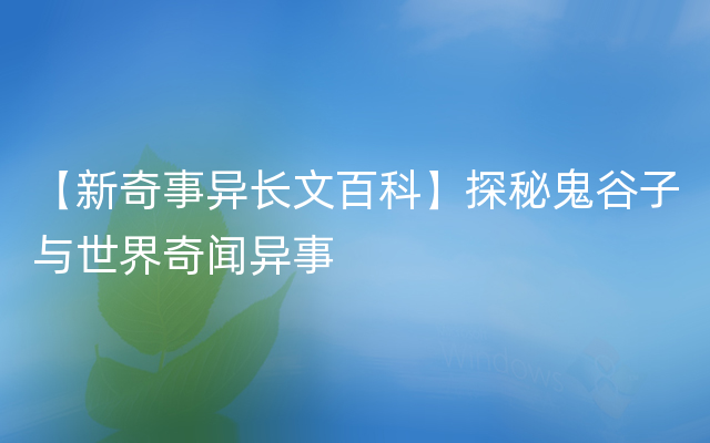 【新奇事异长文百科】探秘鬼谷子与世界奇闻异事