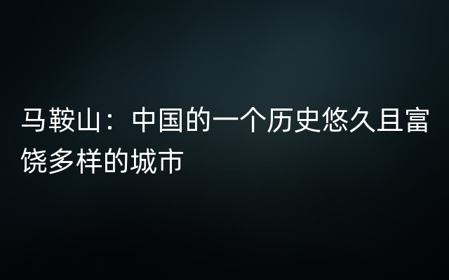 马鞍山：中国的一个历史悠久且富饶多样的城市