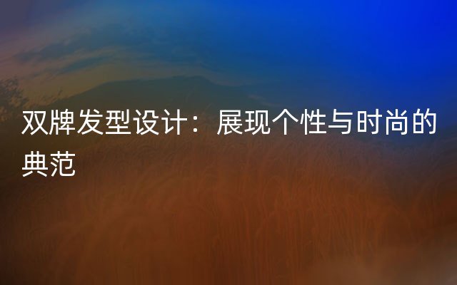 双牌发型设计：展现个性与时尚的典范