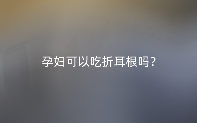 孕妇可以吃折耳根吗？