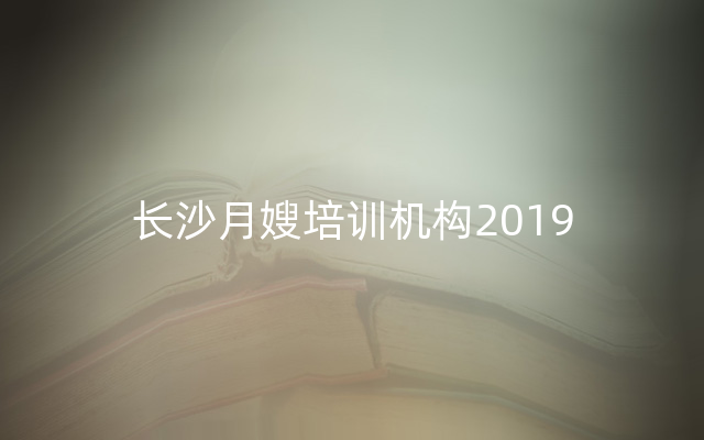 长沙月嫂培训机构2019